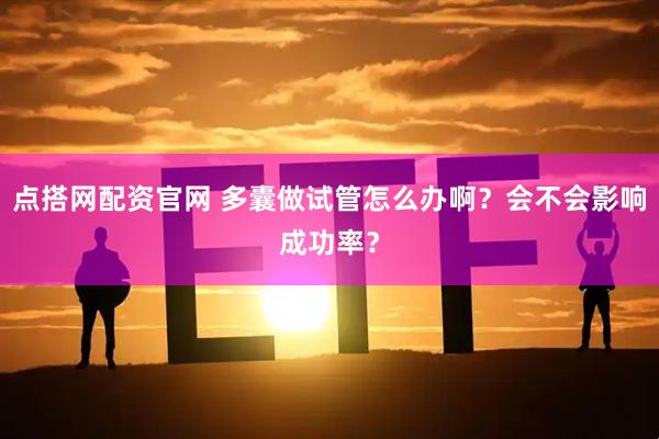 点搭网配资官网 多囊做试管怎么办啊？会不会影响成功率？