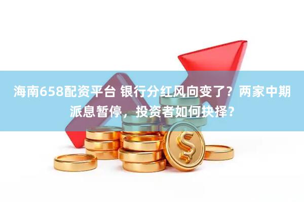 海南658配资平台 银行分红风向变了？两家中期派息暂停，投资者如何抉择？