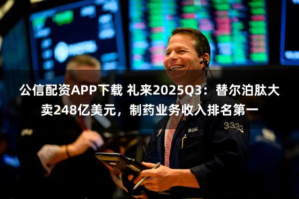 公信配资APP下载 礼来2025Q3：替尔泊肽大卖248亿美元，制药业务收入排名第一