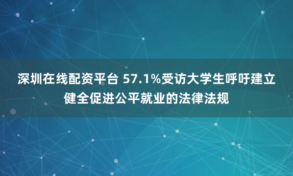 深圳在线配资平台 57.1%受访大学生呼吁建立健全促进公平就业的法律法规