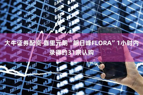 大牛证券配资 嘉里元朗“朗日峰FLORA”1小时内录得约31宗认购