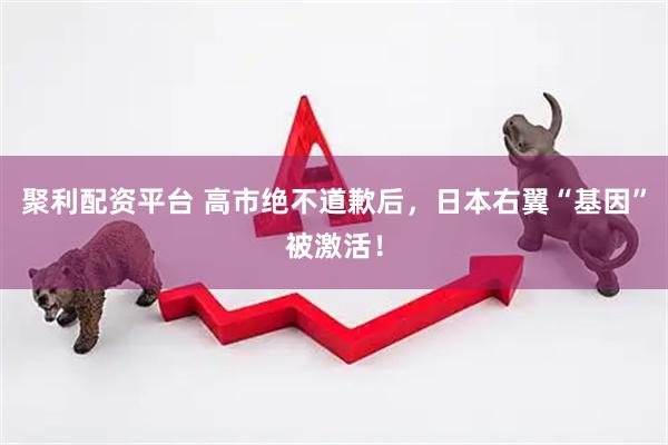 聚利配资平台 高市绝不道歉后，日本右翼“基因”被激活！