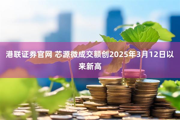 港联证券官网 芯源微成交额创2025年3月12日以来新高