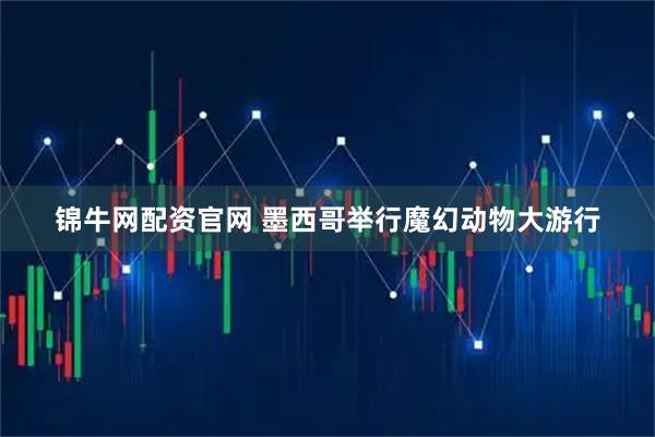 锦牛网配资官网 墨西哥举行魔幻动物大游行