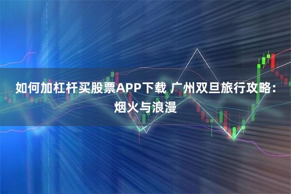 如何加杠杆买股票APP下载 广州双旦旅行攻略：烟火与浪漫