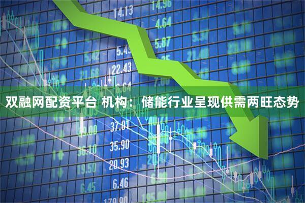 双融网配资平台 机构：储能行业呈现供需两旺态势