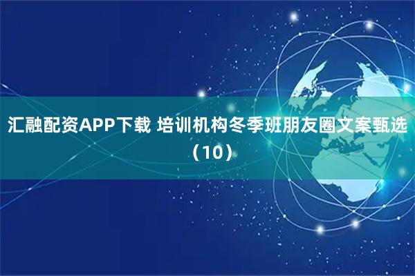 汇融配资APP下载 培训机构冬季班朋友圈文案甄选（10）