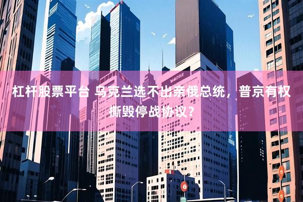 杠杆股票平台 乌克兰选不出亲俄总统，普京有权撕毁停战协议？