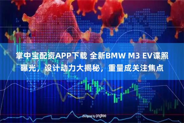 掌中宝配资APP下载 全新BMW M3 EV谍照曝光，设计动力大揭秘，重量成关注焦点