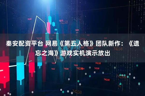 秦安配资平台 网易《第五人格》团队新作：《遗忘之海》游戏实机演示放出