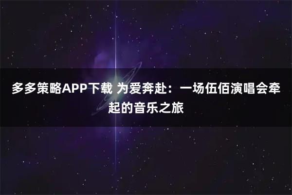 多多策略APP下载 为爱奔赴：一场伍佰演唱会牵起的音乐之旅