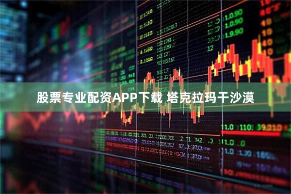 股票专业配资APP下载 塔克拉玛干沙漠