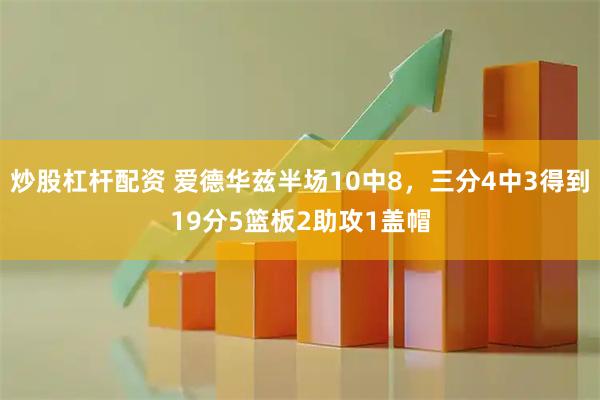 炒股杠杆配资 爱德华兹半场10中8，三分4中3得到19分5篮板2助攻1盖帽