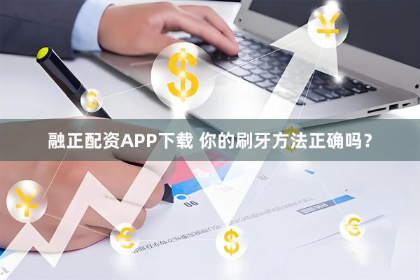 融正配资APP下载 你的刷牙方法正确吗？