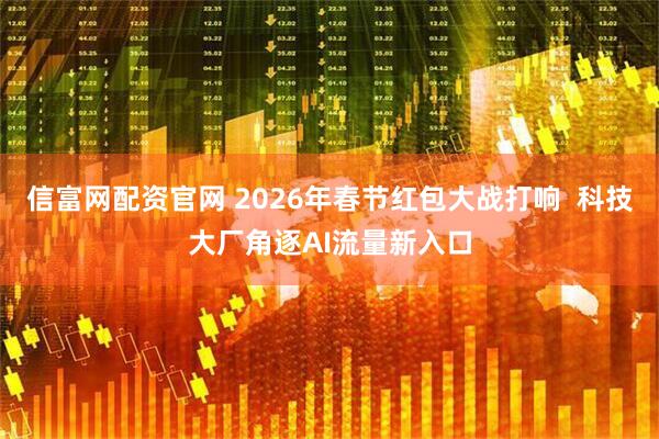 信富网配资官网 2026年春节红包大战打响  科技大厂角逐AI流量新入口