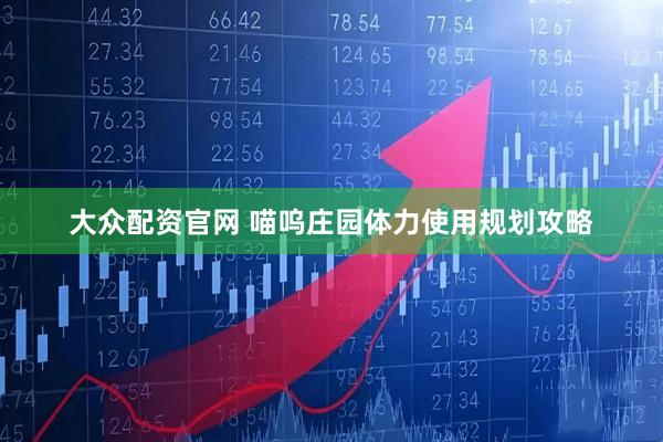 大众配资官网 喵呜庄园体力使用规划攻略