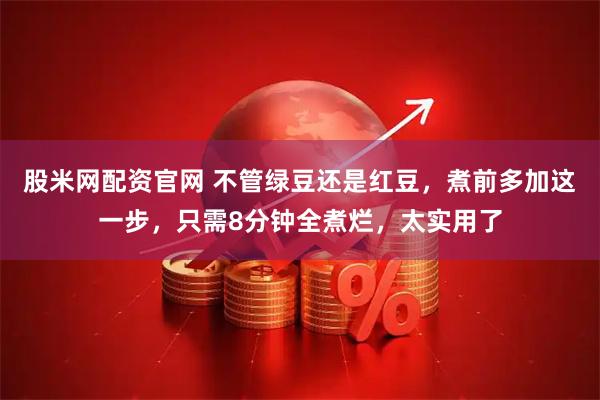股米网配资官网 不管绿豆还是红豆，煮前多加这一步，只需8分钟全煮烂，太实用了