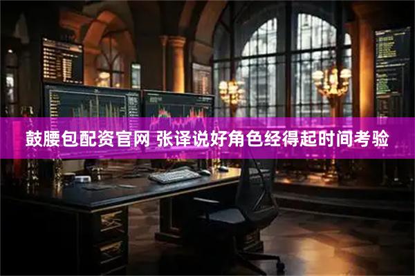 鼓腰包配资官网 张译说好角色经得起时间考验