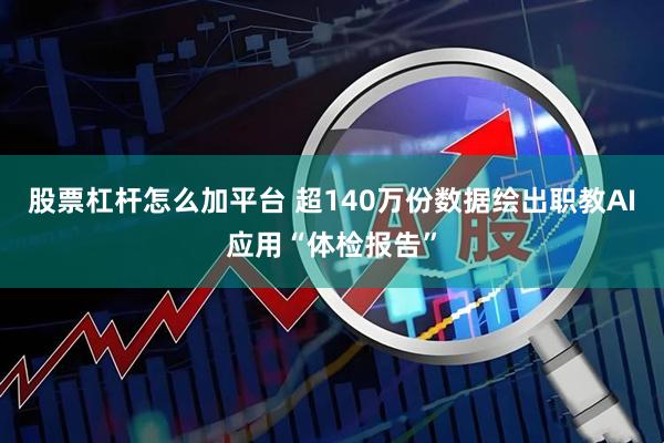 股票杠杆怎么加平台 超140万份数据绘出职教AI应用“体检报告”