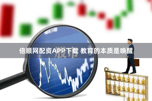 倍顺网配资APP下载 教育的本质是唤醒