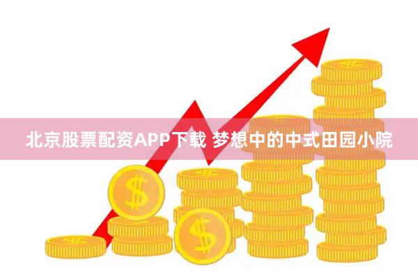 北京股票配资APP下载 梦想中的中式田园小院