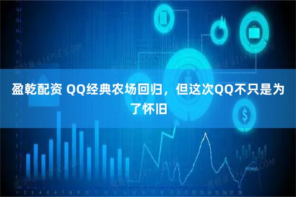 盈乾配资 QQ经典农场回归，但这次QQ不只是为了怀旧