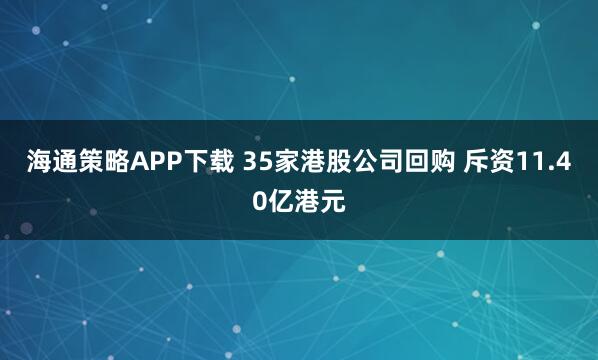 海通策略APP下载 35家港股公司回购 斥资11.40亿港元