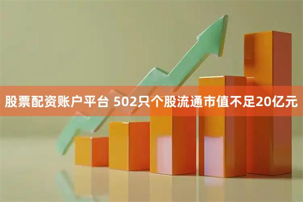 股票配资账户平台 502只个股流通市值不足20亿元