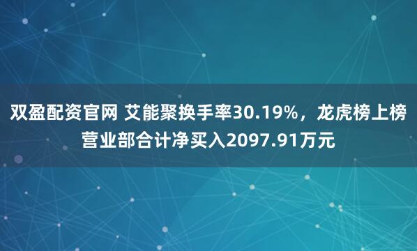 双盈配资官网 艾能聚换手率30.19%，龙虎榜上榜营业部合计净买入2097.91万元