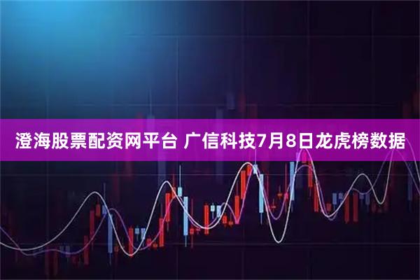 澄海股票配资网平台 广信科技7月8日龙虎榜数据