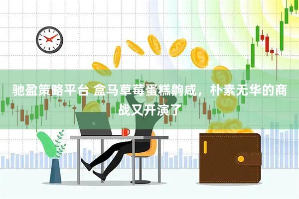 驰盈策略平台 盒马草莓蛋糕齁咸，朴素无华的商战又开演了