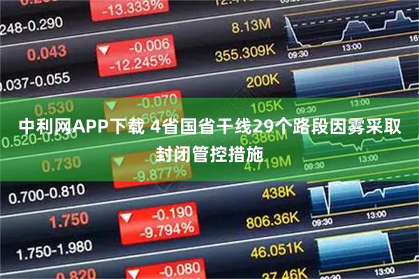 中利网APP下载 4省国省干线29个路段因雾采取封闭管控措施