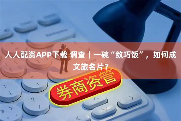 人人配资APP下载 调查｜一碗“敛巧饭”，如何成文旅名片？