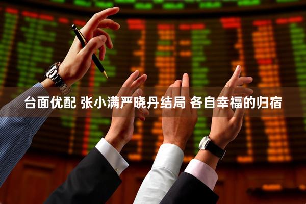 台面优配 张小满严晓丹结局 各自幸福的归宿
