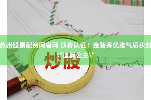 苏州股票配资网官网 顶奢认证！金智秀优雅气质获封＂迪奥公主＂